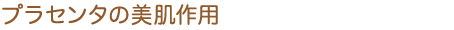 プラセンタの美肌作用