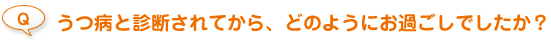 うつ病と診断されてから、どのようにお過ごしでしたか？